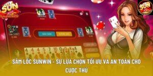 Sâm Lốc Sunwin - Sự Lựa Chọn Tối Ưu Và An Toàn Cho Cược Thủ