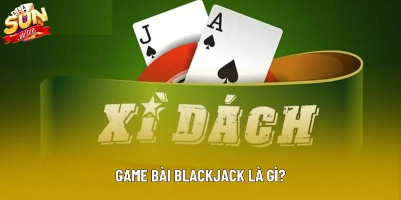 Game bài blackjack là gì?