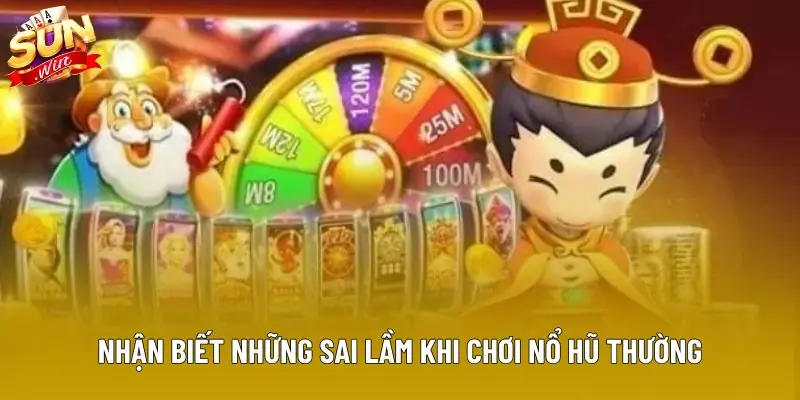 Nhận biết những sai lầm khi chơi nổ hũ thường