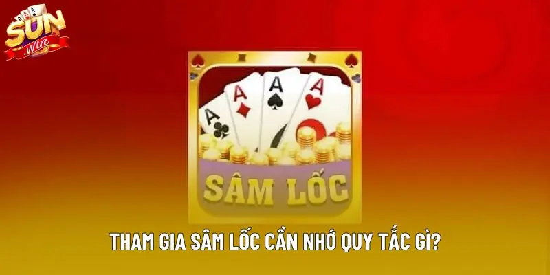 Tham gia sâm lốc cần nhớ quy tắc gì? Tham gia sâm lốc cần nhớ quy tắc gì?