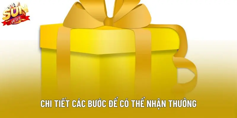 Chi tiết các bước để có thể nhận thưởng Chi tiết các bước để có thể nhận thưởng