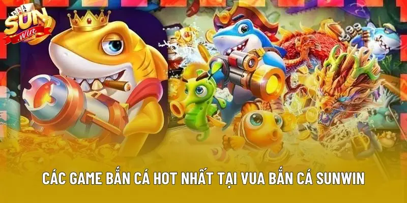 Các game bắn cá hot nhất tại vua bắn cá sunwin