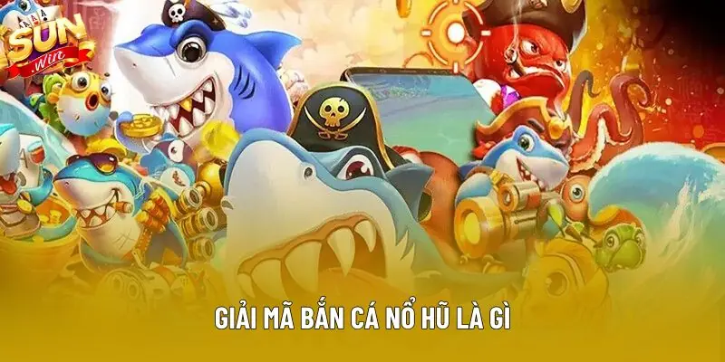 Giải mã bắn cá nổ hũ là gì Giải mã bắn cá nổ hũ là gì